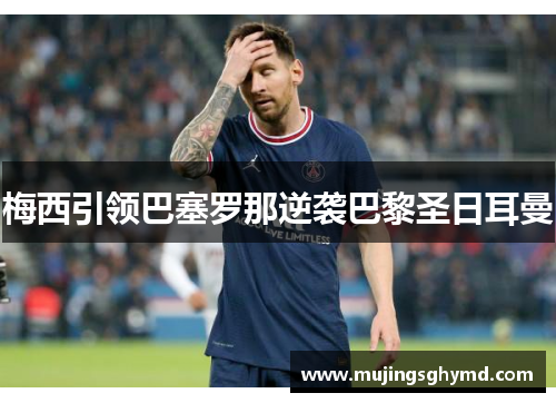 梅西引领巴塞罗那逆袭巴黎圣日耳曼