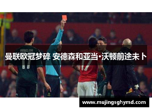 曼联欧冠梦碎 安德森和亚当·沃顿前途未卜